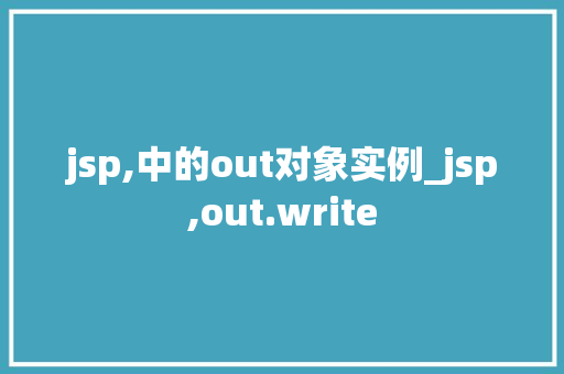 jsp,中的out对象实例_jsp,out.write