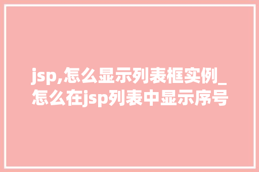 jsp,怎么显示列表框实例_怎么在jsp列表中显示序号