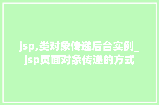 jsp,类对象传递后台实例_jsp页面对象传递的方式  第1张