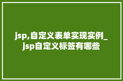 jsp,自定义表单实现实例_jsp自定义标签有哪些  第1张