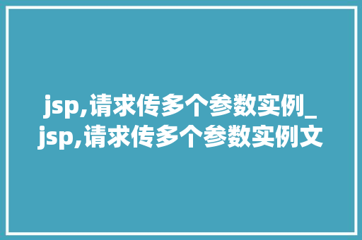 jsp,请求传多个参数实例_jsp,请求传多个参数实例文件