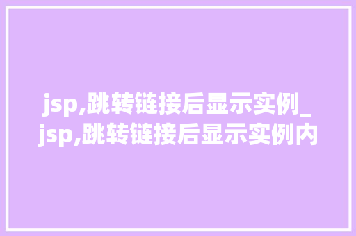 jsp,跳转链接后显示实例_jsp,跳转链接后显示实例内容