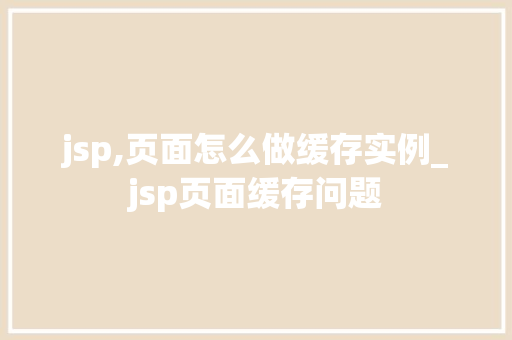 jsp,页面怎么做缓存实例_jsp页面缓存问题