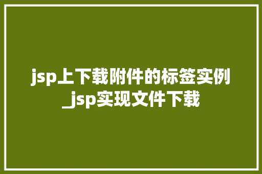 jsp上下载附件的标签实例_jsp实现文件下载