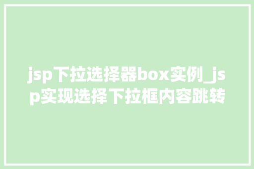 jsp下拉选择器box实例_jsp实现选择下拉框内容跳转  第1张