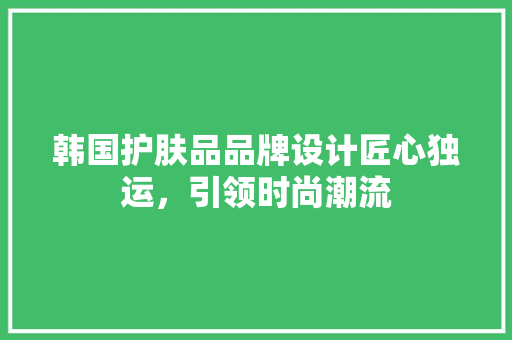 韩国护肤品品牌设计匠心独运，引领时尚潮流