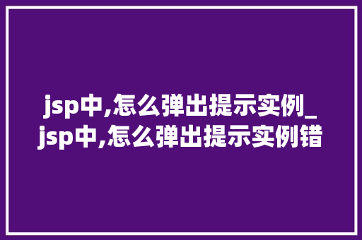 jsp中,怎么弹出提示实例_jsp中,怎么弹出提示实例错误