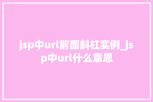 jsp中url前面斜杠实例_jsp中url什么意思