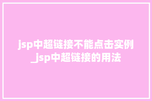 jsp中超链接不能点击实例_jsp中超链接的用法  第1张