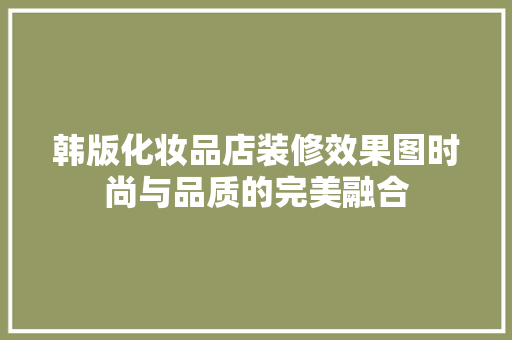 韩版化妆品店装修效果图时尚与品质的完美融合