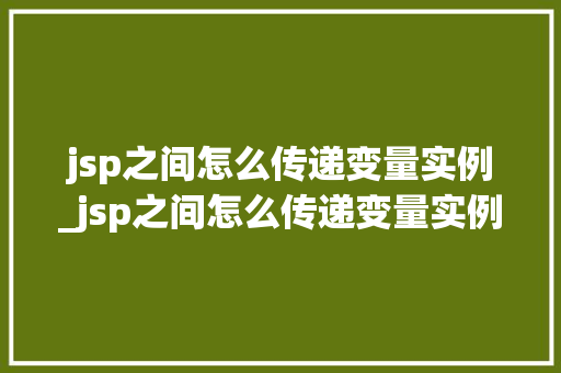 jsp之间怎么传递变量实例_jsp之间怎么传递变量实例文件