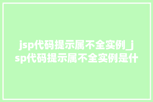 jsp代码提示属不全实例_jsp代码提示属不全实例是什么