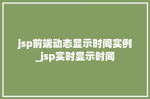 jsp前端动态显示时间实例_jsp实时显示时间