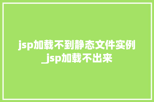 jsp加载不到静态文件实例_jsp加载不出来