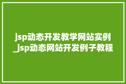 jsp动态开发教学网站实例_jsp动态网站开发例子教程