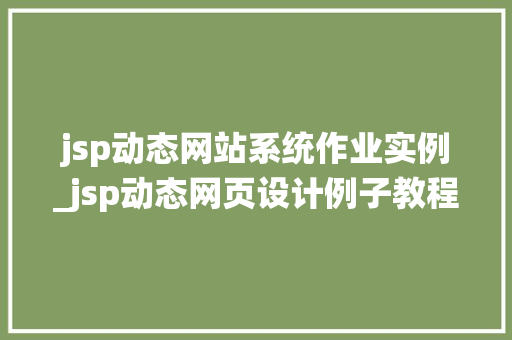 jsp动态网站系统作业实例_jsp动态网页设计例子教程