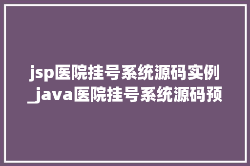 jsp医院挂号系统源码实例_java医院挂号系统源码预约系统源码,web,android  第1张