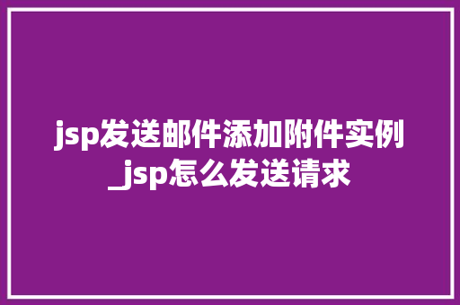 jsp发送邮件添加附件实例_jsp怎么发送请求