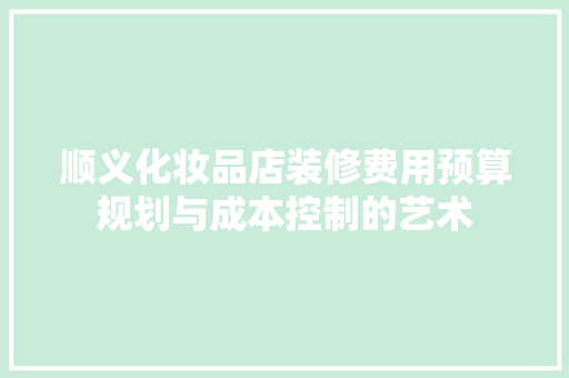 顺义化妆品店装修费用预算规划与成本控制的艺术