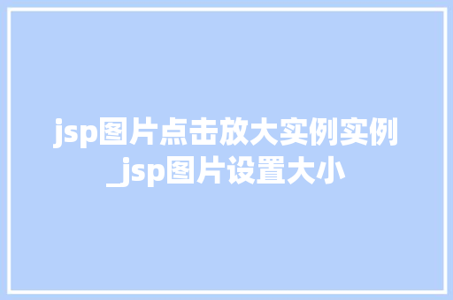 jsp图片点击放大实例实例_jsp图片设置大小