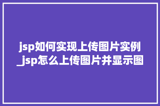 jsp如何实现上传图片实例_jsp怎么上传图片并显示图片