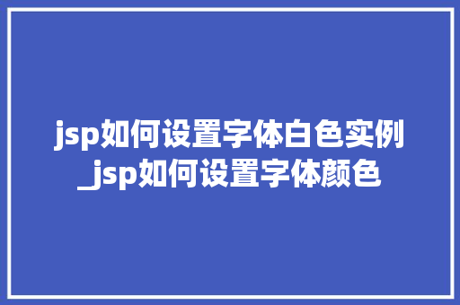 jsp如何设置字体白色实例_jsp如何设置字体颜色