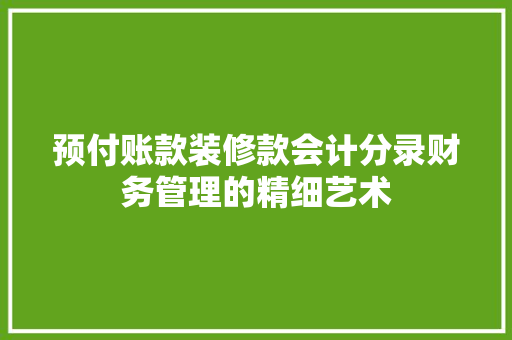预付账款装修款会计分录财务管理的精细艺术