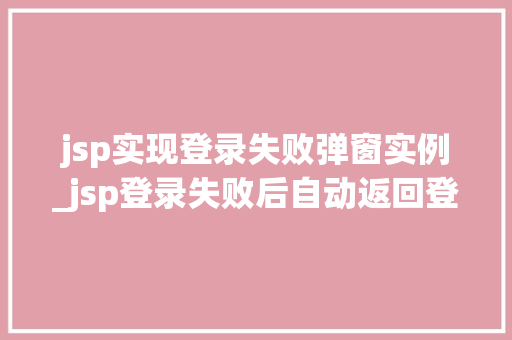 jsp实现登录失败弹窗实例_jsp登录失败后自动返回登录页面