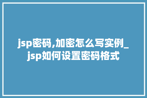 jsp密码,加密怎么写实例_jsp如何设置密码格式