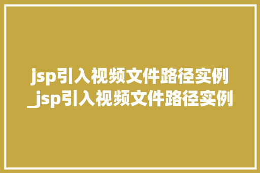 jsp引入视频文件路径实例_jsp引入视频文件路径实例是什么