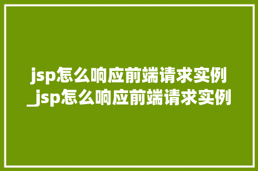 jsp怎么响应前端请求实例_jsp怎么响应前端请求实例数据