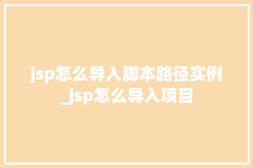 jsp怎么导入脚本路径实例_jsp怎么导入项目  第1张