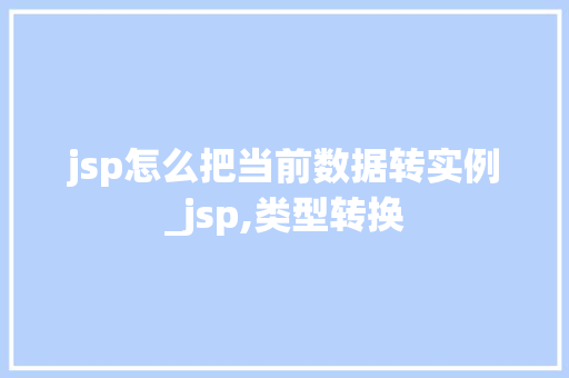 jsp怎么把当前数据转实例_jsp,类型转换