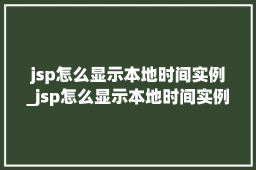 jsp怎么显示本地时间实例_jsp怎么显示本地时间实例文件  第1张