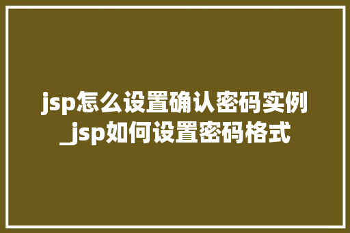 jsp怎么设置确认密码实例_jsp如何设置密码格式