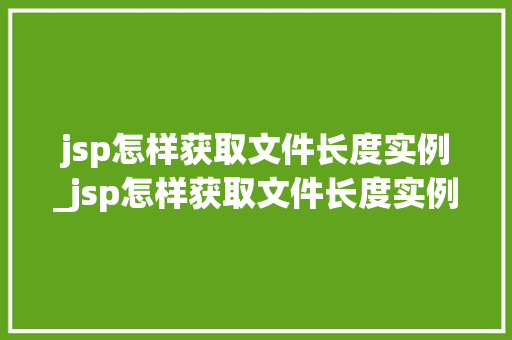 jsp怎样获取文件长度实例_jsp怎样获取文件长度实例信息