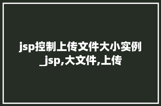 jsp控制上传文件大小实例_jsp,大文件,上传