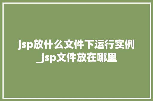 jsp放什么文件下运行实例_jsp文件放在哪里