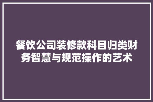 餐饮公司装修款科目归类财务智慧与规范操作的艺术