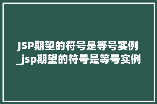 JSP期望的符号是等号实例_jsp期望的符号是等号实例符号吗