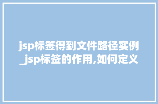 jsp标签得到文件路径实例_jsp标签的作用,如何定义  第1张