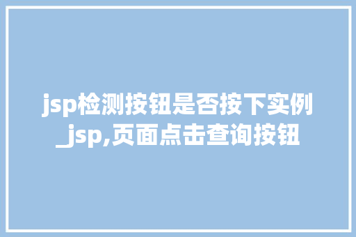 jsp检测按钮是否按下实例_jsp,页面点击查询按钮