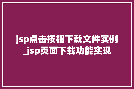 jsp点击按钮下载文件实例_jsp页面下载功能实现
