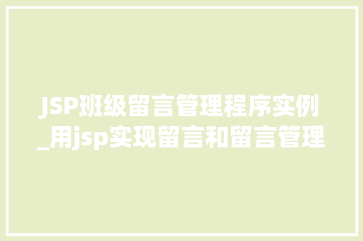 JSP班级留言管理程序实例_用jsp实现留言和留言管理