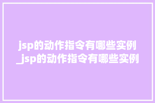jsp的动作指令有哪些实例_jsp的动作指令有哪些实例类型