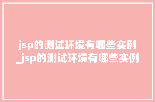 jsp的测试环境有哪些实例_jsp的测试环境有哪些实例分析  第1张