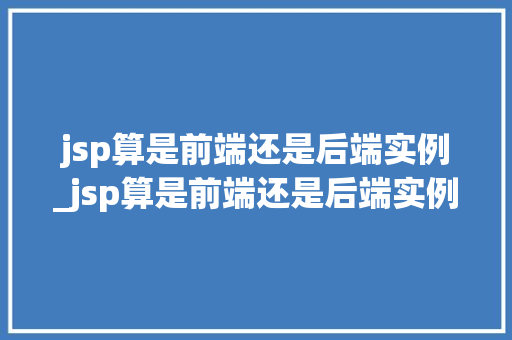 jsp算是前端还是后端实例_jsp算是前端还是后端实例设计