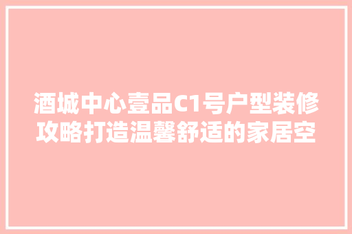 酒城中心壹品C1号户型装修攻略打造温馨舒适的家居空间