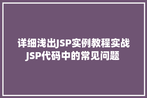 详细浅出JSP实例教程实战JSP代码中的常见问题