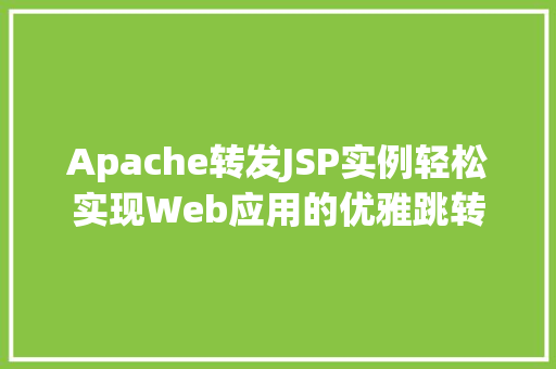 Apache转发JSP实例轻松实现Web应用的优雅跳转